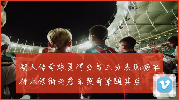 湖人传奇球员得分与三分表现榜单科比领衔老詹东契奇紧随其后