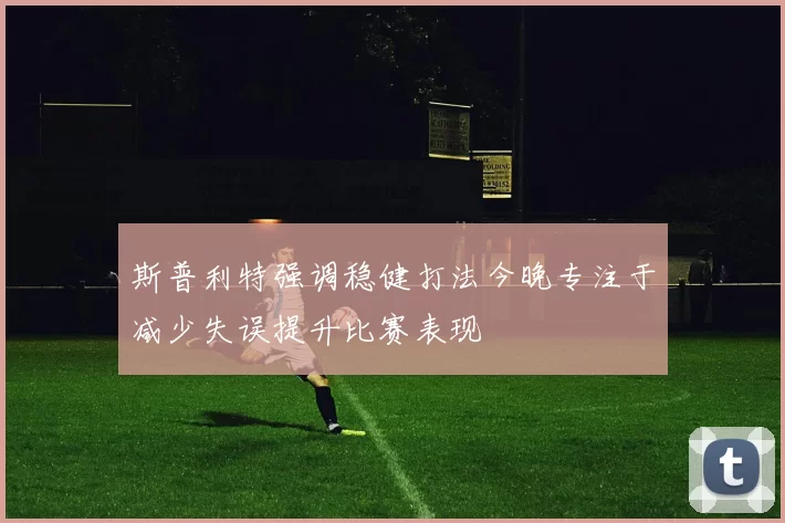 斯普利特强调稳健打法今晚专注于减少失误提升比赛表现