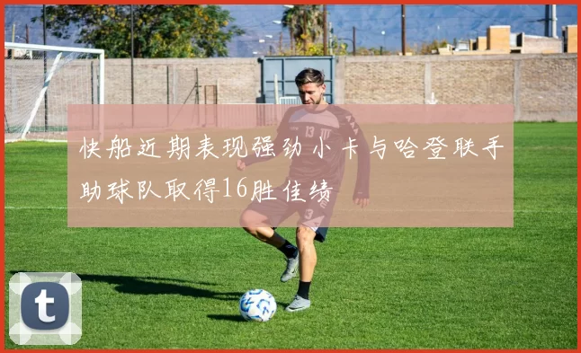 快船近期表现强劲小卡与哈登联手助球队取得16胜佳绩