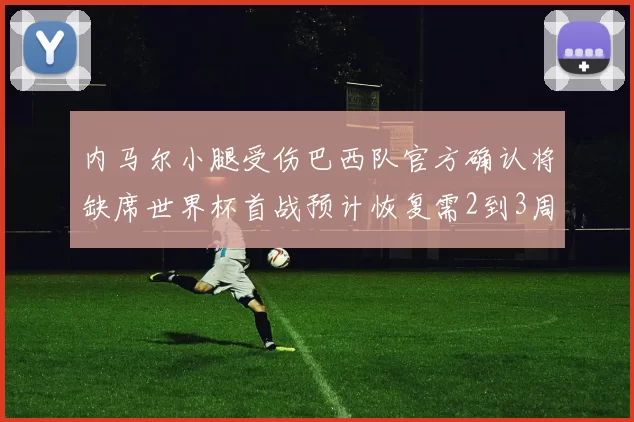 内马尔小腿受伤巴西队官方确认将缺席世界杯首战预计恢复需2到3周