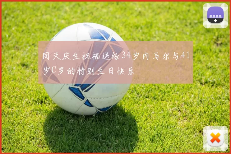 同天庆生祝福送给34岁内马尔与41岁C罗的特别生日快乐