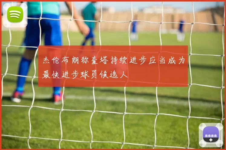 杰伦布朗称奎塔持续进步应当成为最快进步球员候选人