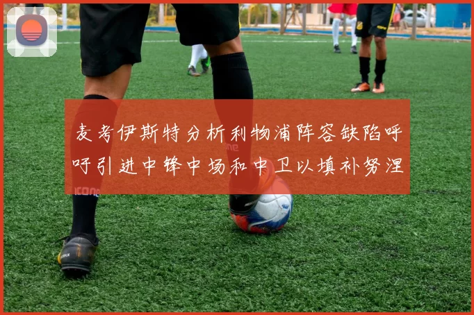 麦考伊斯特分析利物浦阵容缺陷呼吁引进中锋中场和中卫以填补努涅斯空缺