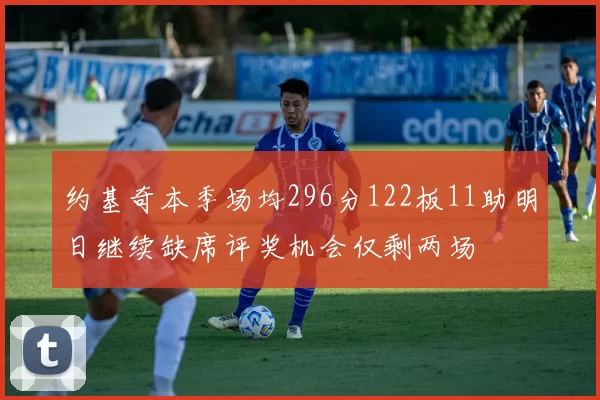 约基奇本季场均296分122板11助明日继续缺席评奖机会仅剩两场