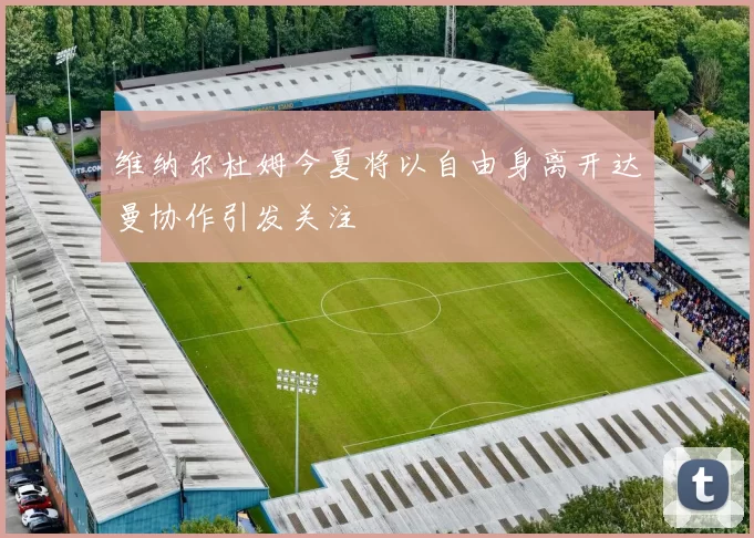 维纳尔杜姆今夏将以自由身离开达曼协作引发关注
