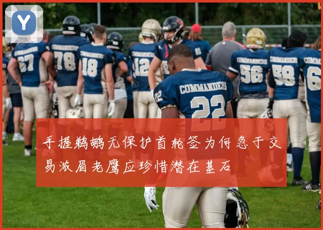 手握鹈鹕无保护首轮签为何急于交易浓眉老鹰应珍惜潜在基石