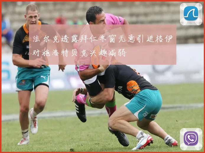 法尔克透露拜仁冬窗无意引进格伊对施洛特贝克兴趣减弱